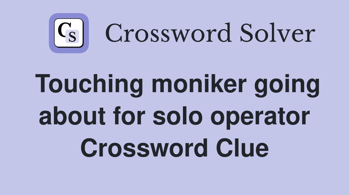 Touching moniker going about for solo operator Crossword Clue Answers